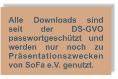 Alle Downloads sind seit der DS-GVO passwortgeschützt und werden nur noch zu Präsentationszwecken von SoFa e.V. genutzt.